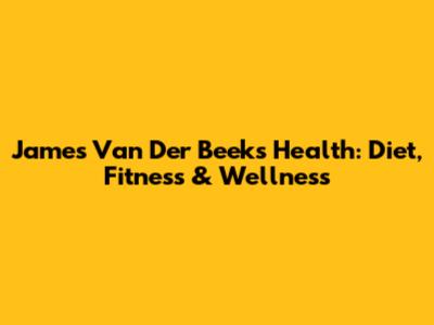 James Van Der Beek's Health: Diet, Fitness & Wellness