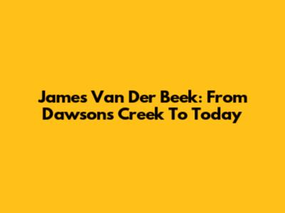 James Van Der Beek: From Dawson's Creek To Today