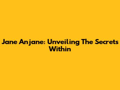 Jane Anjane: Unveiling The Secrets Within