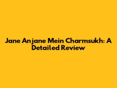 Jane Anjane Mein Charmsukh: A Detailed Review