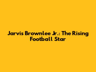 Jarvis Brownlee Jr.: The Rising Football Star