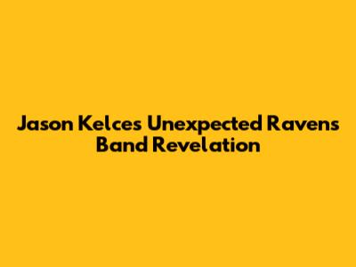 Jason Kelce's Unexpected Ravens Band Revelation