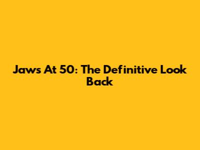 Jaws At 50: The Definitive Look Back