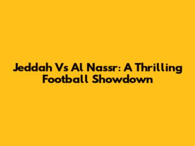 Jeddah Vs Al Nassr: A Thrilling Football Showdown