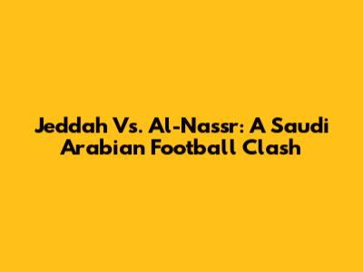 Jeddah Vs. Al-Nassr: A Saudi Arabian Football Clash