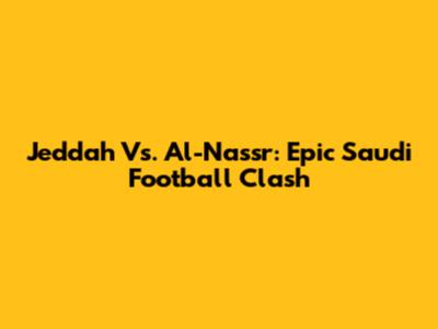 Jeddah Vs. Al-Nassr: Epic Saudi Football Clash