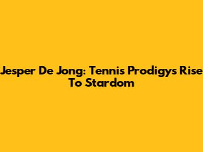 Jesper De Jong: Tennis Prodigy's Rise To Stardom