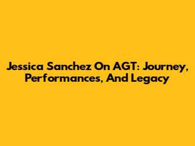 Jessica Sanchez On AGT: Journey, Performances, And Legacy