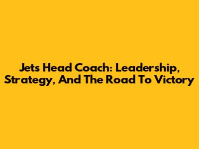 Jets Head Coach: Leadership, Strategy, And The Road To Victory