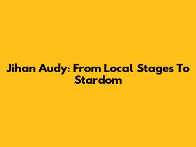 Jihan Audy: From Local Stages To Stardom