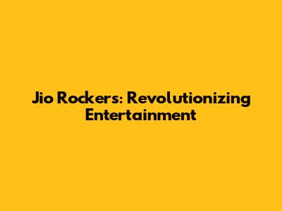 Jio Rockers: Revolutionizing Entertainment