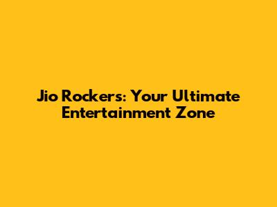 Jio Rockers: Your Ultimate Entertainment Zone