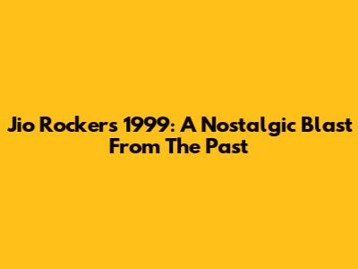 Jio Rockers 1999: A Nostalgic Blast From The Past