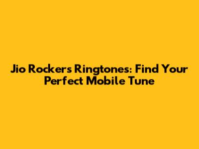 Jio Rockers Ringtones: Find Your Perfect Mobile Tune