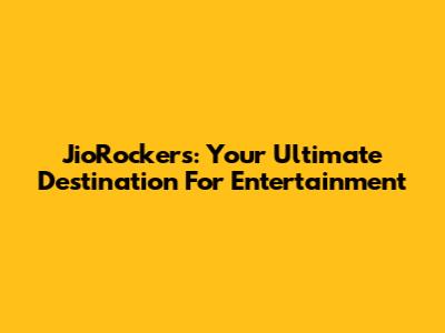 JioRockers: Your Ultimate Destination For Entertainment
