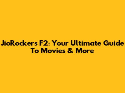 JioRockers F2: Your Ultimate Guide To Movies & More