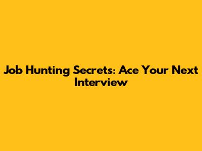 Job Hunting Secrets: Ace Your Next Interview
