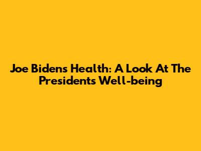 Joe Biden's Health: A Look At The President's Well-being