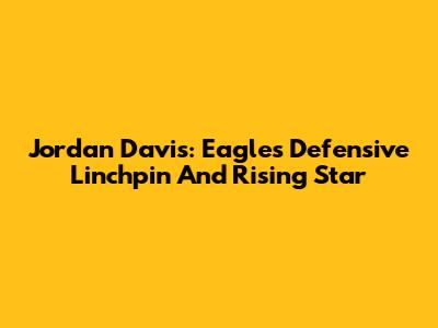 Jordan Davis: Eagles' Defensive Linchpin And Rising Star