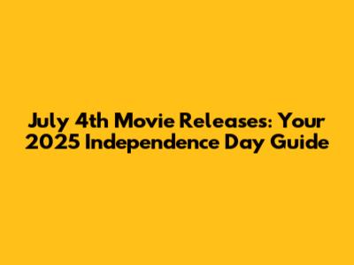 July 4th Movie Releases: Your 2025 Independence Day Guide