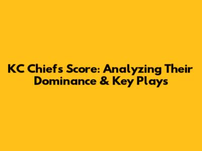 KC Chiefs Score: Analyzing Their Dominance & Key Plays