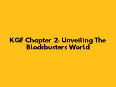 KGF Chapter 2: Unveiling The Blockbuster's World