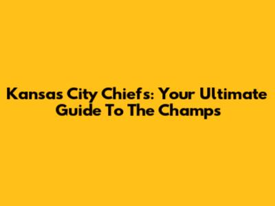 Kansas City Chiefs: Your Ultimate Guide To The Champs
