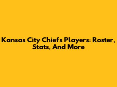 Kansas City Chiefs Players: Roster, Stats, And More