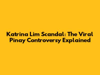 Katrina Lim Scandal: The Viral Pinay Controversy Explained