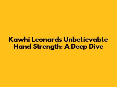 Kawhi Leonard's Unbelievable Hand Strength: A Deep Dive