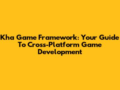 Kha Game Framework: Your Guide To Cross-Platform Game Development