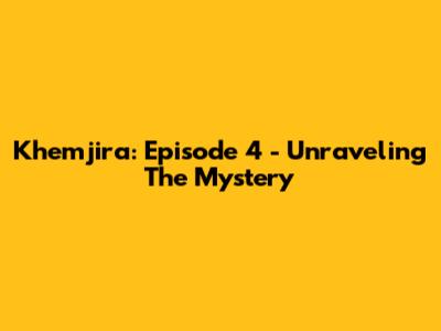 Khemjira: Episode 4 - Unraveling The Mystery