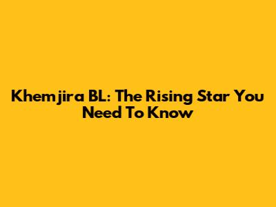 Khemjira BL: The Rising Star You Need To Know