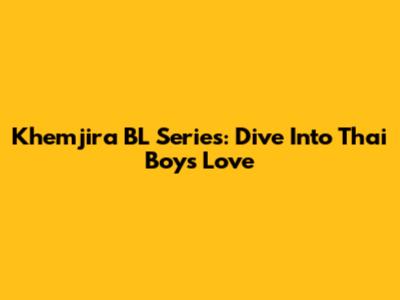 Khemjira BL Series: Dive Into Thai Boys' Love