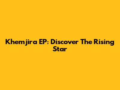 Khemjira EP: Discover The Rising Star