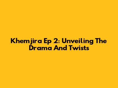 Khemjira Ep 2: Unveiling The Drama And Twists