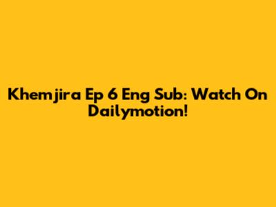 Khemjira Ep 6 Eng Sub: Watch On Dailymotion!
