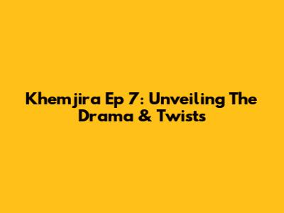 Khemjira Ep 7: Unveiling The Drama & Twists