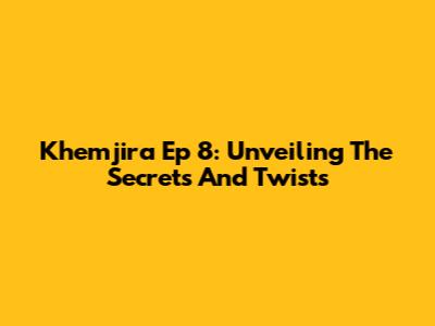Khemjira Ep 8: Unveiling The Secrets And Twists