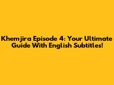 Khemjira Episode 4: Your Ultimate Guide With English Subtitles!