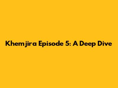 Khemjira Episode 5: A Deep Dive