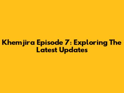 Khemjira Episode 7: Exploring The Latest Updates