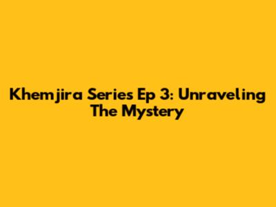 Khemjira Series Ep 3: Unraveling The Mystery