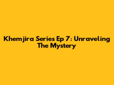 Khemjira Series Ep 7: Unraveling The Mystery