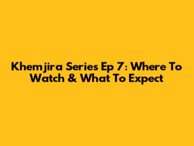 Khemjira Series Ep 7: Where To Watch & What To Expect