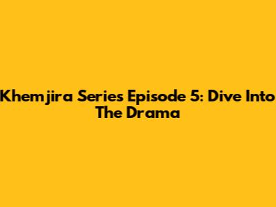 Khemjira Series Episode 5: Dive Into The Drama
