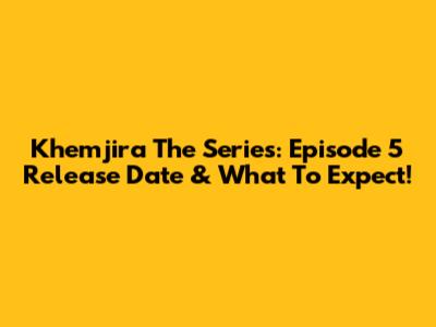 Khemjira The Series: Episode 5 Release Date & What To Expect!