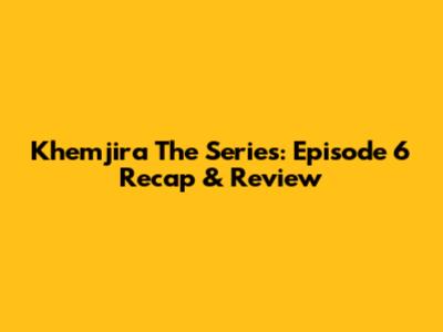 Khemjira The Series: Episode 6 Recap & Review