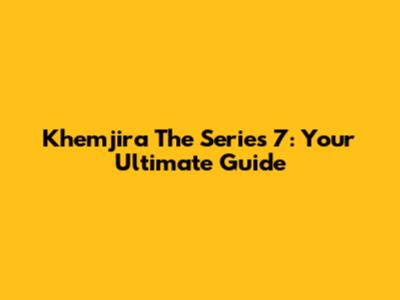 Khemjira The Series 7: Your Ultimate Guide