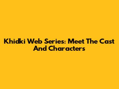 Khidki Web Series: Meet The Cast And Characters
